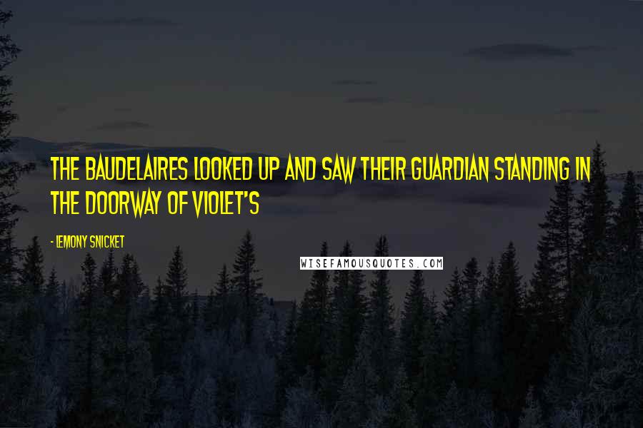 Lemony Snicket Quotes: The Baudelaires looked up and saw their guardian standing in the doorway of Violet's