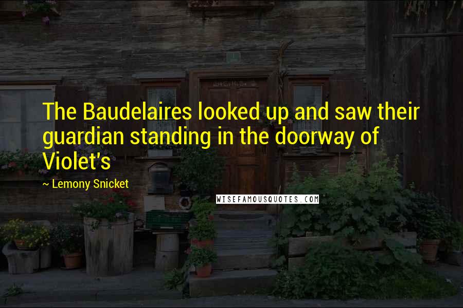 Lemony Snicket Quotes: The Baudelaires looked up and saw their guardian standing in the doorway of Violet's