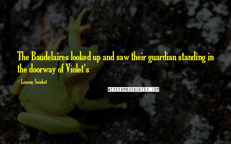 Lemony Snicket Quotes: The Baudelaires looked up and saw their guardian standing in the doorway of Violet's