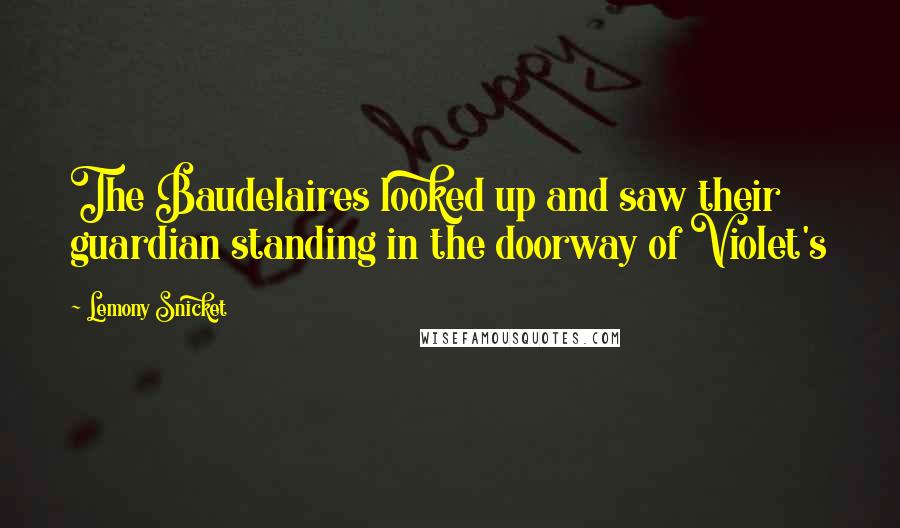 Lemony Snicket Quotes: The Baudelaires looked up and saw their guardian standing in the doorway of Violet's