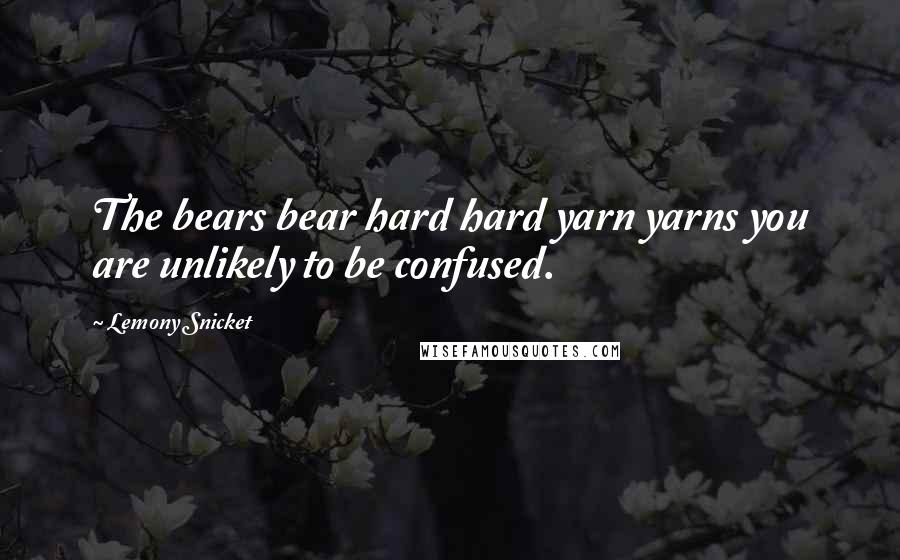 Lemony Snicket Quotes: The bears bear hard hard yarn yarns you are unlikely to be confused.