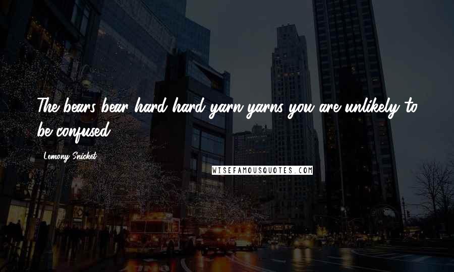 Lemony Snicket Quotes: The bears bear hard hard yarn yarns you are unlikely to be confused.