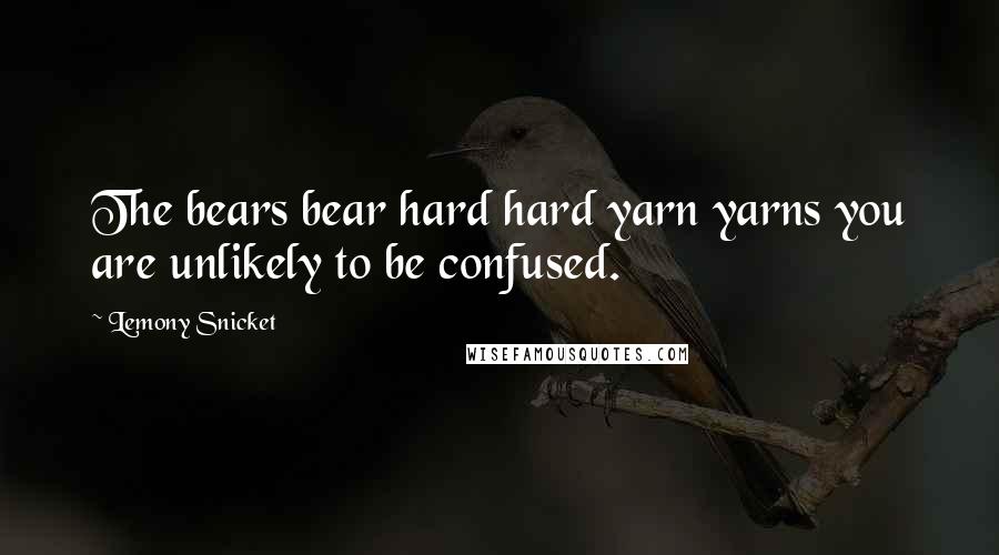 Lemony Snicket Quotes: The bears bear hard hard yarn yarns you are unlikely to be confused.