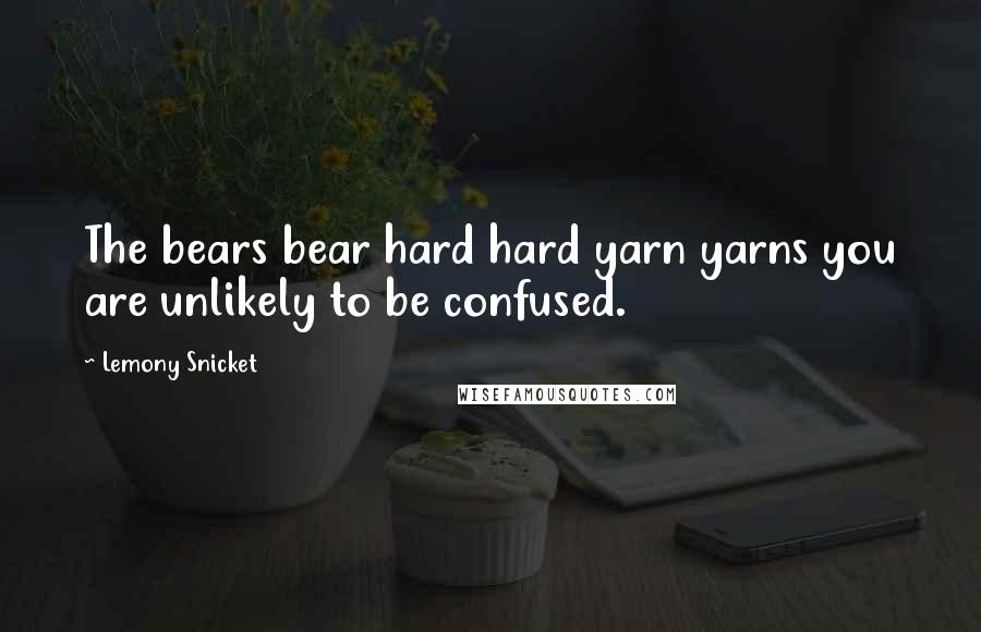 Lemony Snicket Quotes: The bears bear hard hard yarn yarns you are unlikely to be confused.