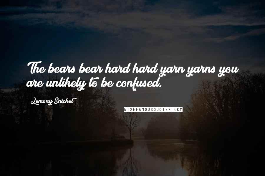 Lemony Snicket Quotes: The bears bear hard hard yarn yarns you are unlikely to be confused.