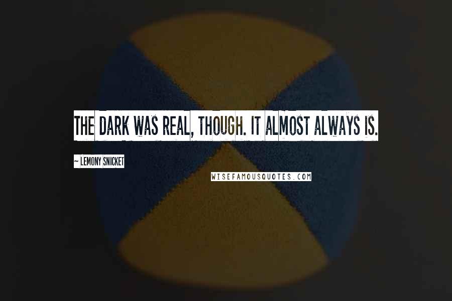 Lemony Snicket Quotes: The dark was real, though. It almost always is.