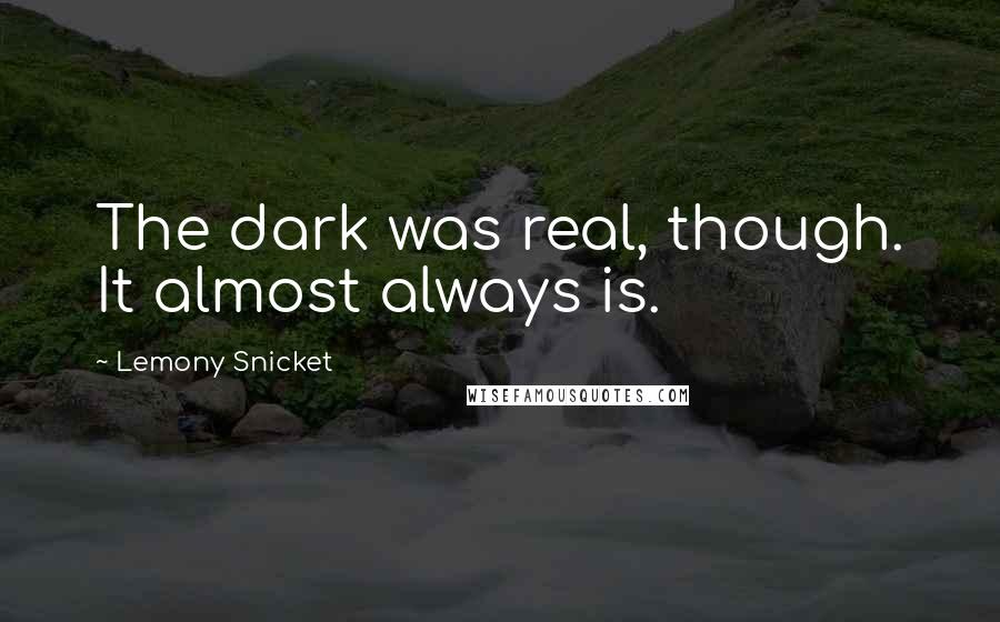 Lemony Snicket Quotes: The dark was real, though. It almost always is.