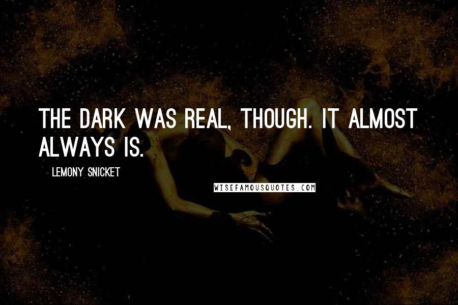 Lemony Snicket Quotes: The dark was real, though. It almost always is.