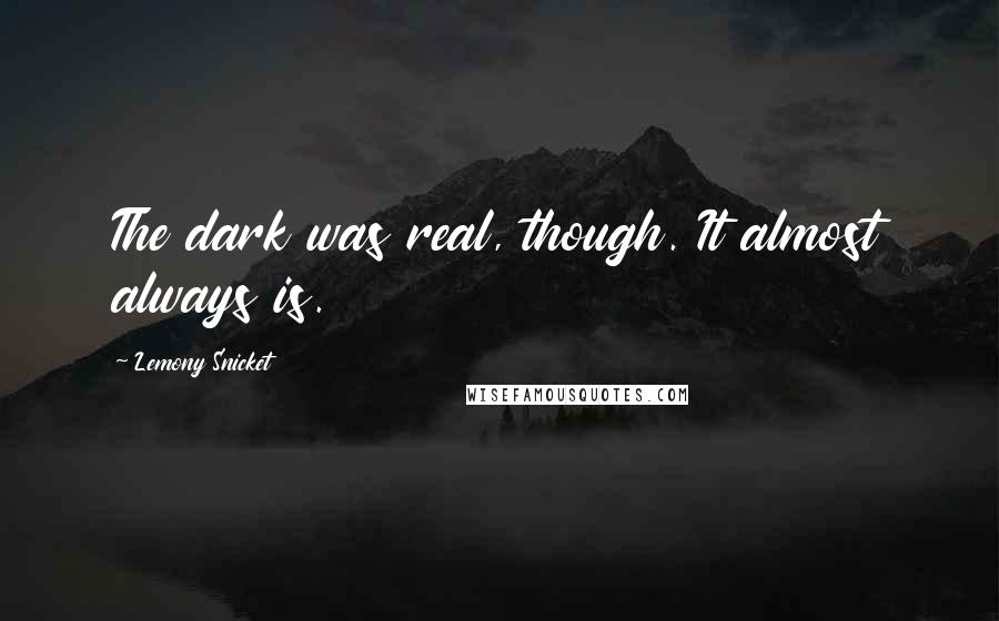 Lemony Snicket Quotes: The dark was real, though. It almost always is.