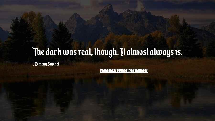Lemony Snicket Quotes: The dark was real, though. It almost always is.