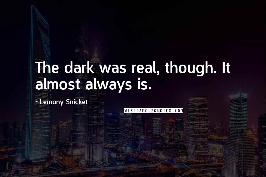 Lemony Snicket Quotes: The dark was real, though. It almost always is.