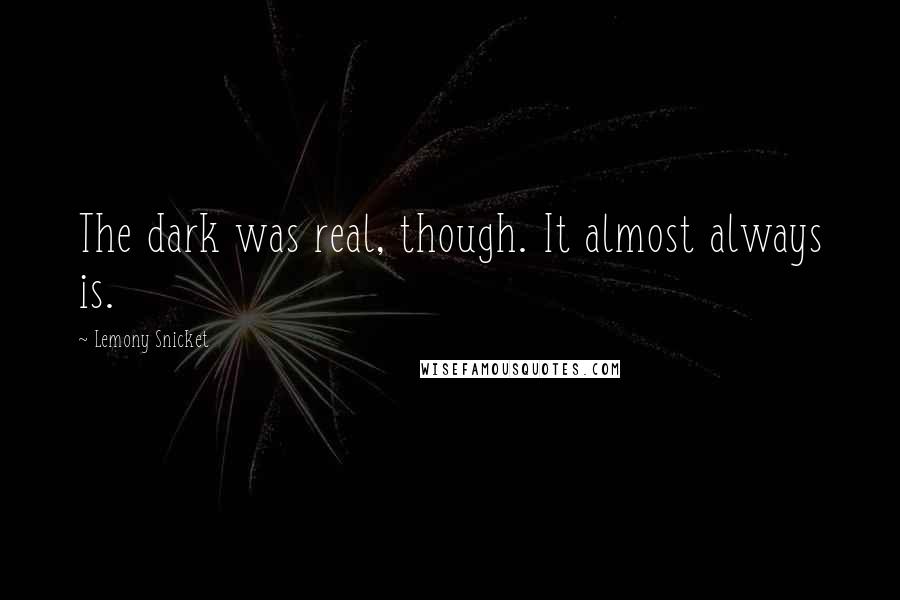 Lemony Snicket Quotes: The dark was real, though. It almost always is.