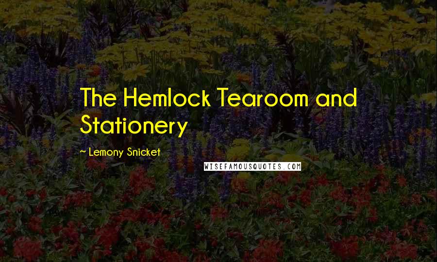 Lemony Snicket Quotes: The Hemlock Tearoom and Stationery