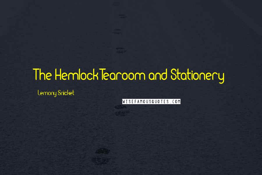 Lemony Snicket Quotes: The Hemlock Tearoom and Stationery