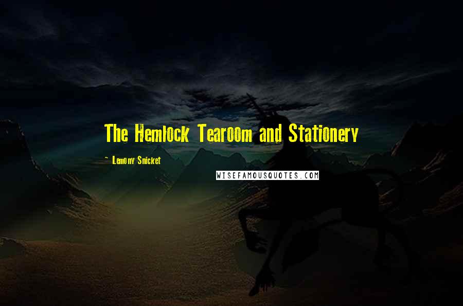 Lemony Snicket Quotes: The Hemlock Tearoom and Stationery