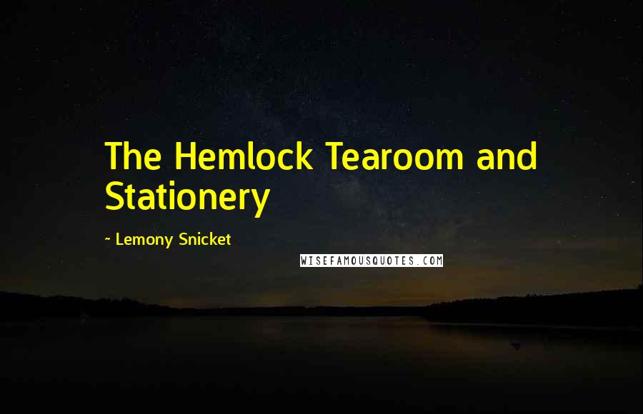 Lemony Snicket Quotes: The Hemlock Tearoom and Stationery