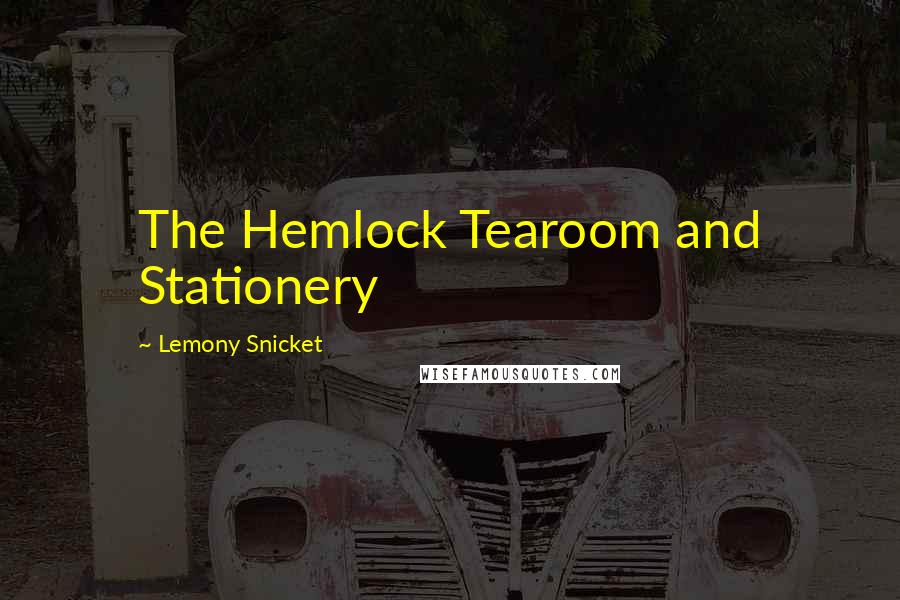 Lemony Snicket Quotes: The Hemlock Tearoom and Stationery