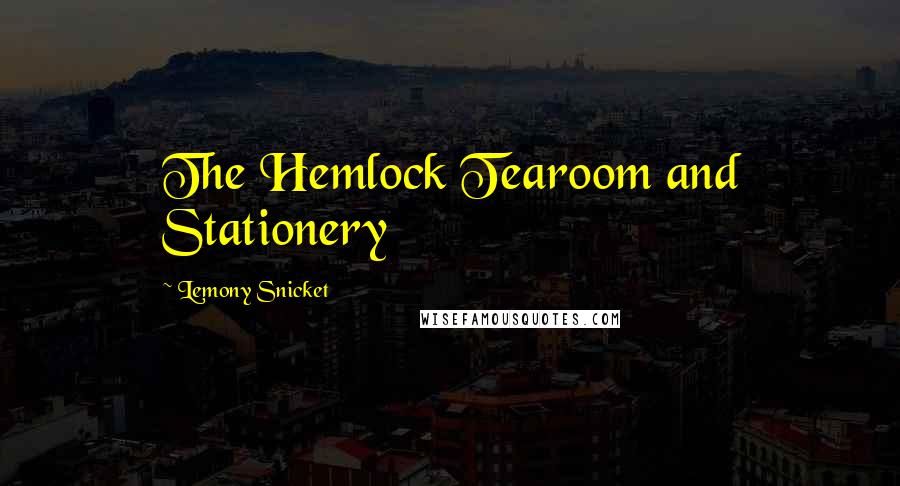 Lemony Snicket Quotes: The Hemlock Tearoom and Stationery