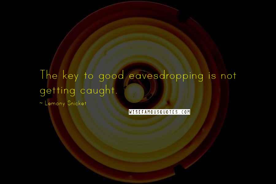 Lemony Snicket Quotes: The key to good eavesdropping is not getting caught.