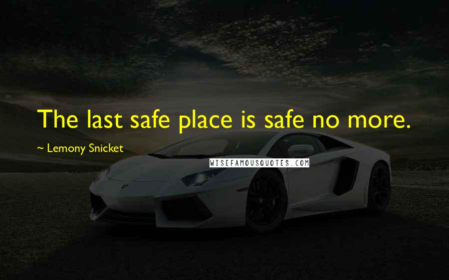 Lemony Snicket Quotes: The last safe place is safe no more.