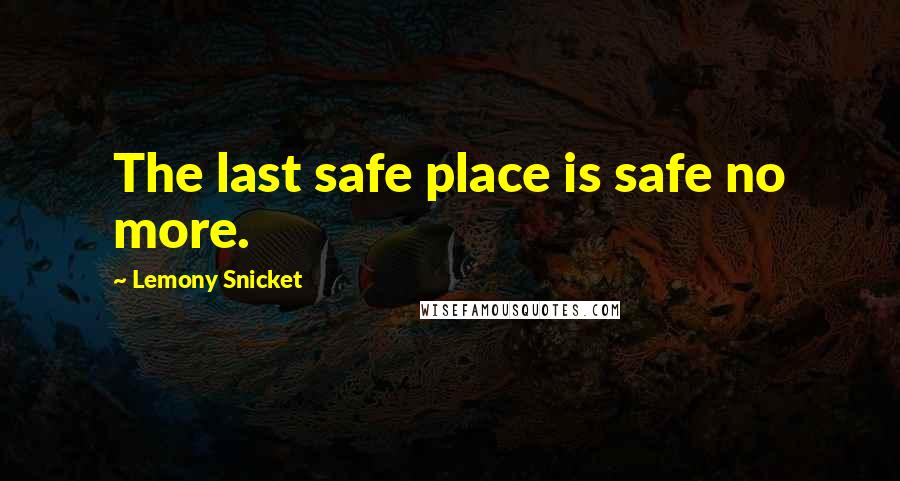 Lemony Snicket Quotes: The last safe place is safe no more.