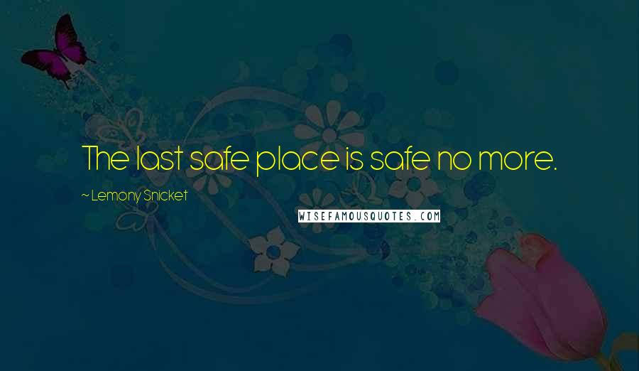 Lemony Snicket Quotes: The last safe place is safe no more.