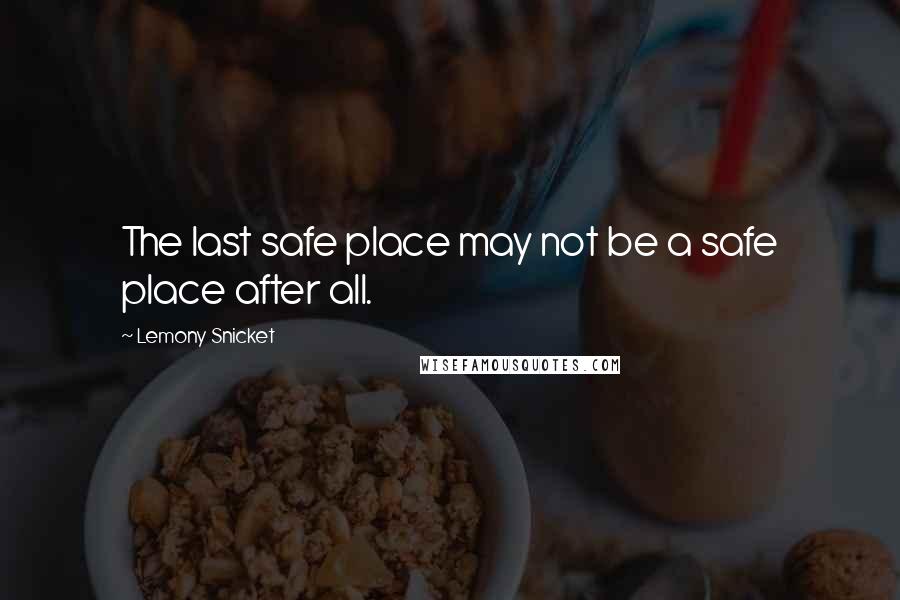 Lemony Snicket Quotes: The last safe place may not be a safe place after all.