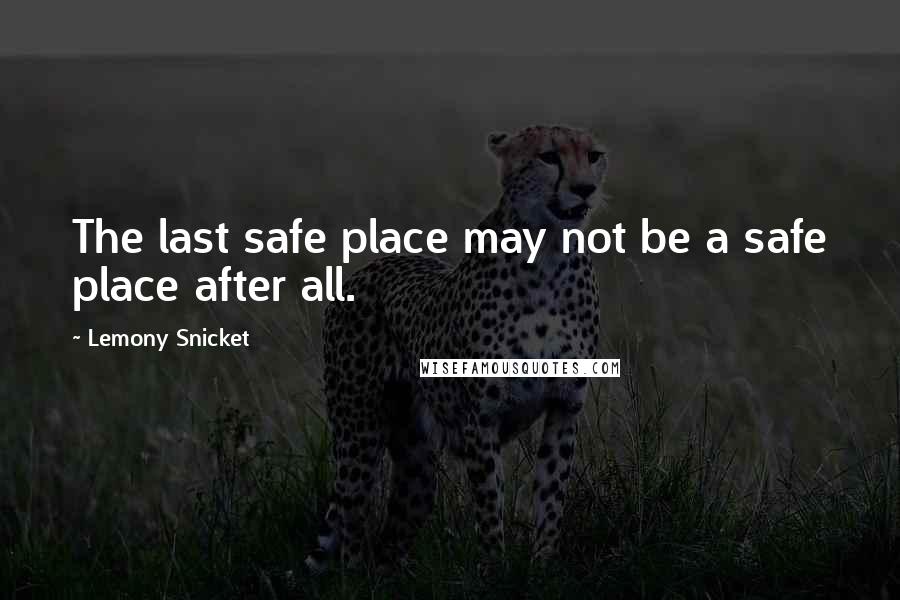 Lemony Snicket Quotes: The last safe place may not be a safe place after all.