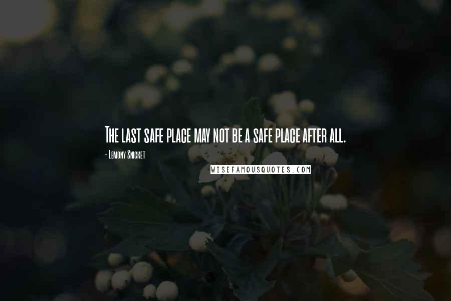 Lemony Snicket Quotes: The last safe place may not be a safe place after all.