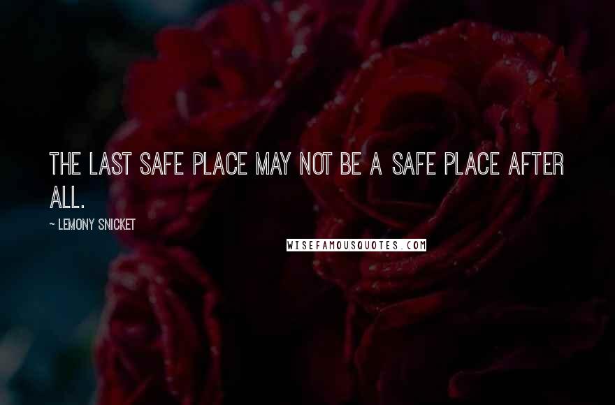 Lemony Snicket Quotes: The last safe place may not be a safe place after all.
