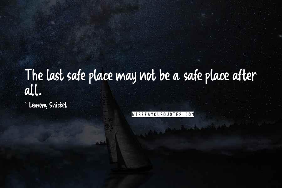 Lemony Snicket Quotes: The last safe place may not be a safe place after all.