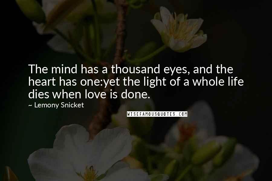 Lemony Snicket Quotes: The mind has a thousand eyes, and the heart has one:yet the light of a whole life dies when love is done.