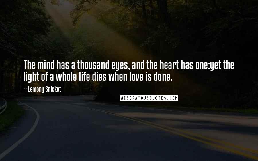 Lemony Snicket Quotes: The mind has a thousand eyes, and the heart has one:yet the light of a whole life dies when love is done.