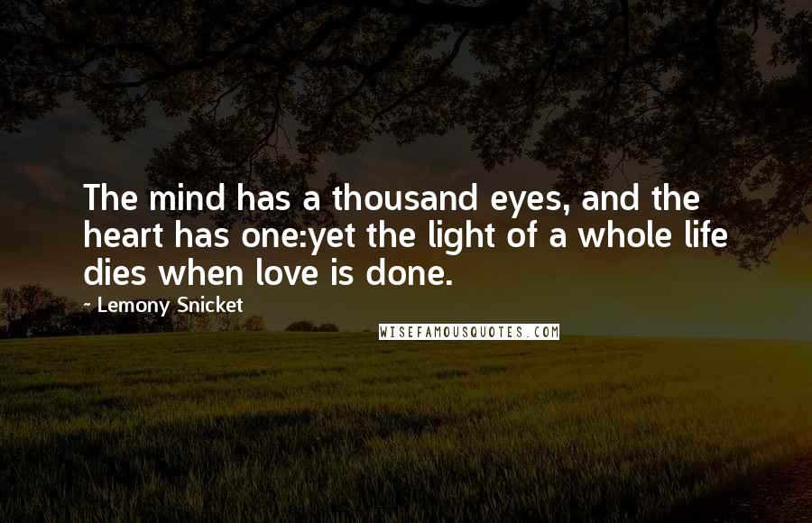 Lemony Snicket Quotes: The mind has a thousand eyes, and the heart has one:yet the light of a whole life dies when love is done.