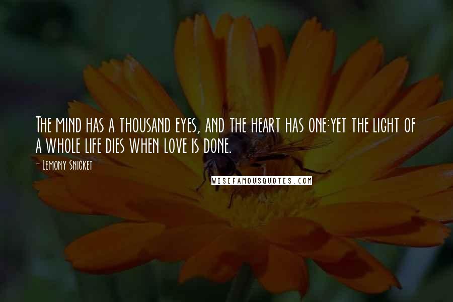 Lemony Snicket Quotes: The mind has a thousand eyes, and the heart has one:yet the light of a whole life dies when love is done.