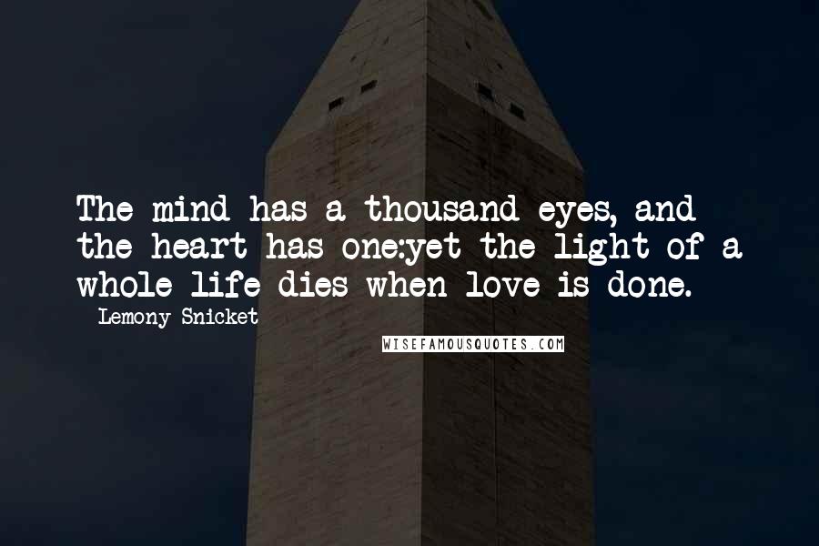 Lemony Snicket Quotes: The mind has a thousand eyes, and the heart has one:yet the light of a whole life dies when love is done.