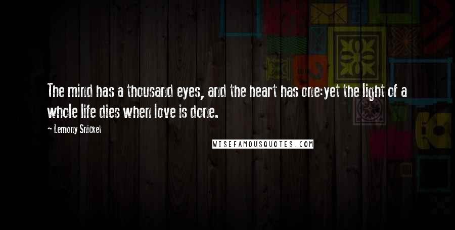 Lemony Snicket Quotes: The mind has a thousand eyes, and the heart has one:yet the light of a whole life dies when love is done.