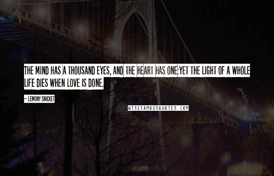 Lemony Snicket Quotes: The mind has a thousand eyes, and the heart has one:yet the light of a whole life dies when love is done.