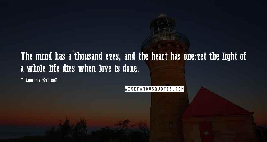 Lemony Snicket Quotes: The mind has a thousand eyes, and the heart has one:yet the light of a whole life dies when love is done.