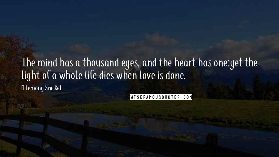 Lemony Snicket Quotes: The mind has a thousand eyes, and the heart has one:yet the light of a whole life dies when love is done.