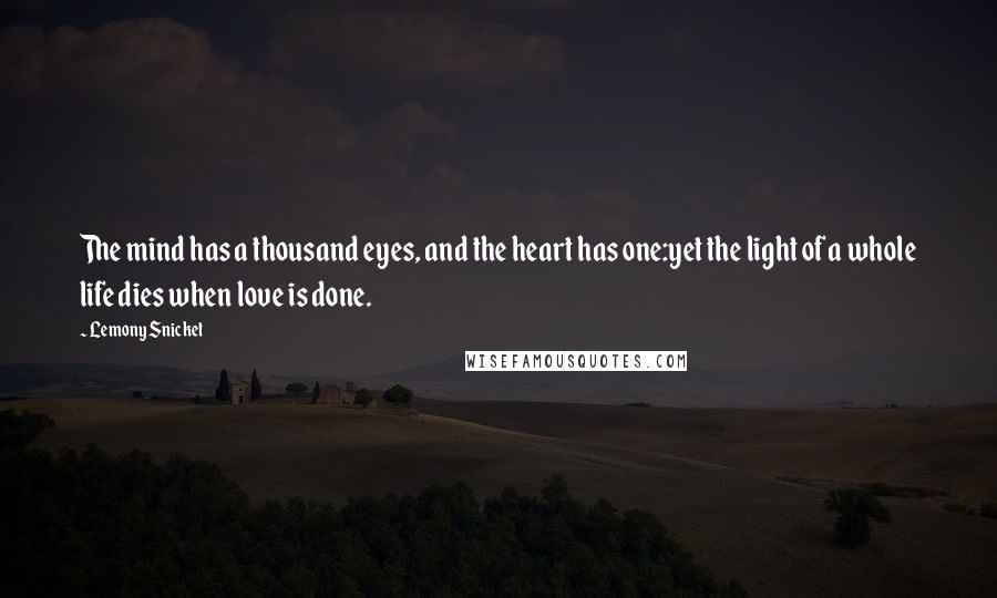 Lemony Snicket Quotes: The mind has a thousand eyes, and the heart has one:yet the light of a whole life dies when love is done.