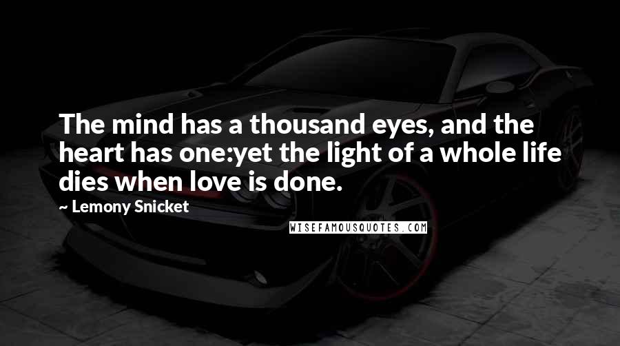 Lemony Snicket Quotes: The mind has a thousand eyes, and the heart has one:yet the light of a whole life dies when love is done.