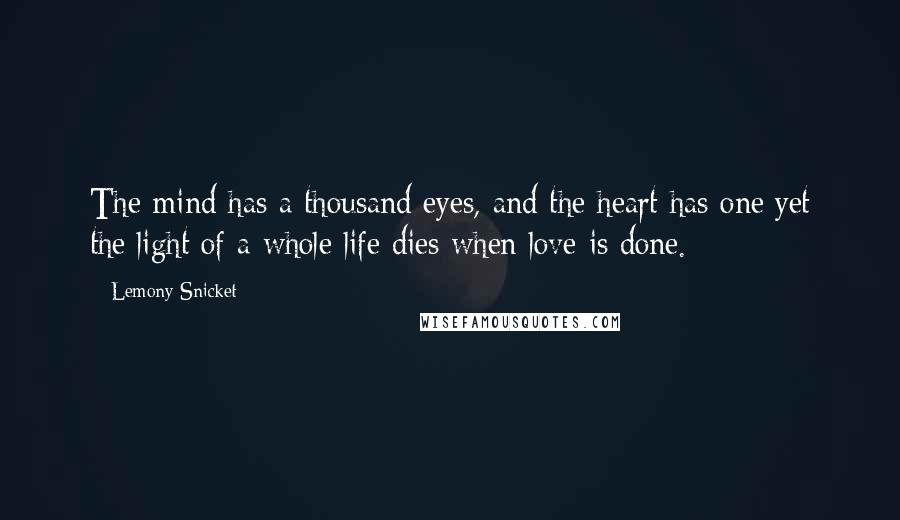 Lemony Snicket Quotes: The mind has a thousand eyes, and the heart has one:yet the light of a whole life dies when love is done.