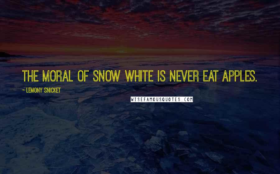 Lemony Snicket Quotes: The moral of Snow White is never eat apples.