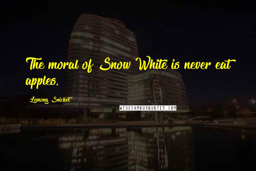 Lemony Snicket Quotes: The moral of Snow White is never eat apples.