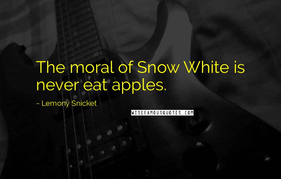 Lemony Snicket Quotes: The moral of Snow White is never eat apples.
