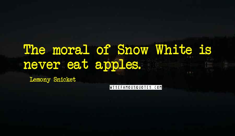 Lemony Snicket Quotes: The moral of Snow White is never eat apples.