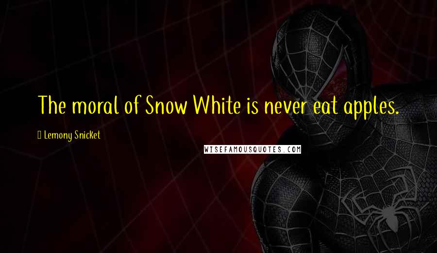 Lemony Snicket Quotes: The moral of Snow White is never eat apples.