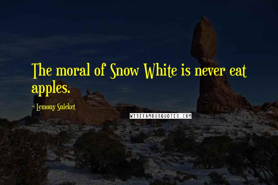 Lemony Snicket Quotes: The moral of Snow White is never eat apples.