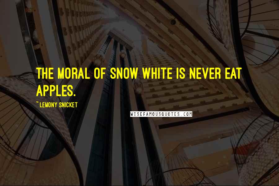 Lemony Snicket Quotes: The moral of Snow White is never eat apples.